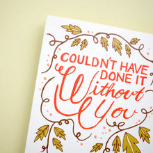 Couldn't Have Done it Without You Greeting Card